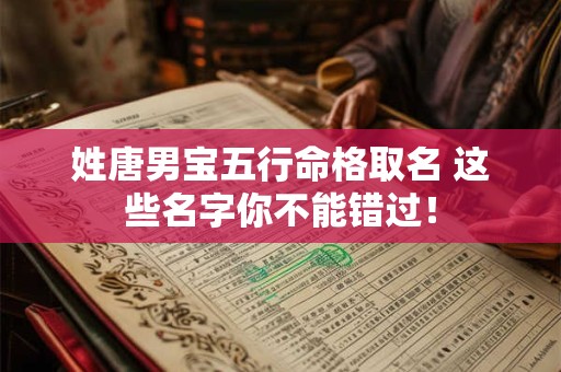 姓唐男宝五行命格取名 这些名字你不能错过！