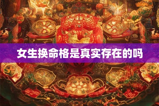 女生换命格是真实存在的吗