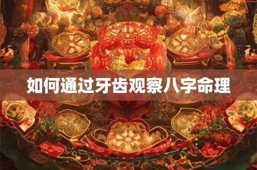 如何通过牙齿观察八字命理