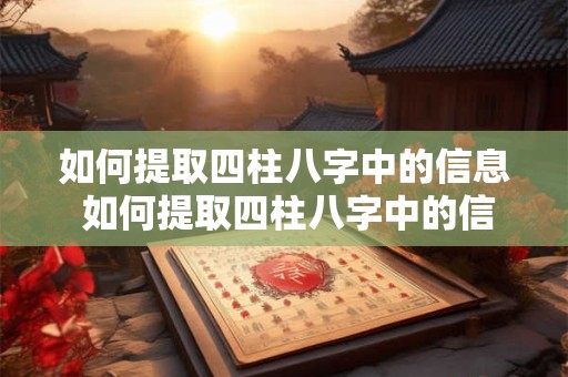 如何提取四柱八字中的信息 如何提取四柱八字中的信息和数据