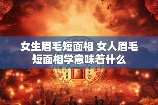 女生眉毛短面相 女人眉毛短面相学意味着什么