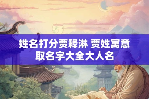姓名打分贾释淋 贾姓寓意取名字大全大人名