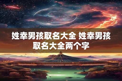 姓幸男孩取名大全 姓幸男孩取名大全两个字