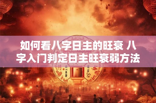 如何看八字日主的旺衰 八字入门判定日主旺衰弱方法