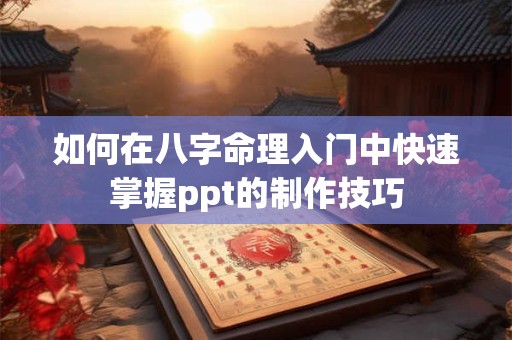 如何在八字命理入门中快速掌握ppt的制作技巧