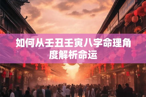 如何从壬丑壬寅八字命理角度解析命运