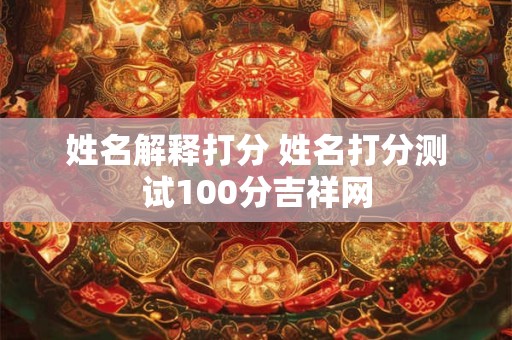 姓名解释打分 姓名打分测试100分吉祥网