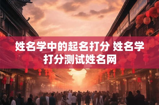 姓名学中的起名打分 姓名学打分测试姓名网