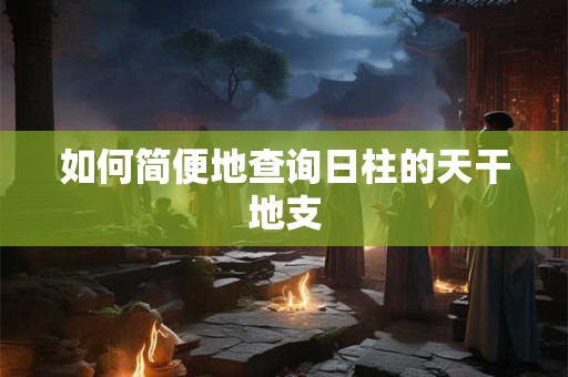如何简便地查询日柱的天干地支