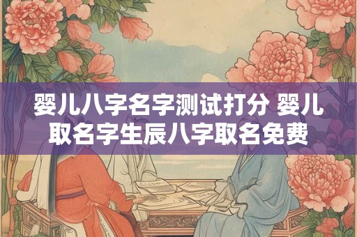 婴儿八字名字测试打分 婴儿取名字生辰八字取名免费