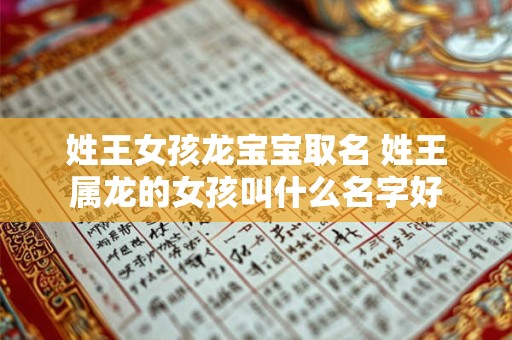 姓王女孩龙宝宝取名 姓王属龙的女孩叫什么名字好