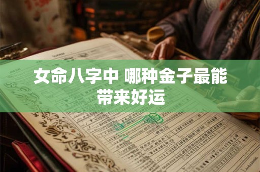 女命八字中 哪种金子最能带来好运