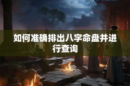 如何准确排出八字命盘并进行查询