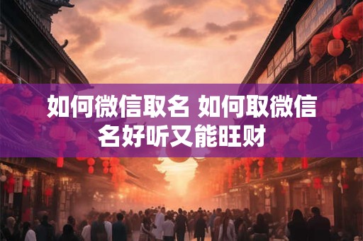 如何微信取名 如何取微信名好听又能旺财
