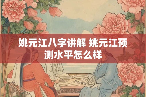 姚元江八字讲解 姚元江预测水平怎么样
