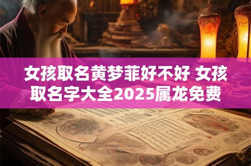女孩取名黄梦菲好不好 女孩取名字大全2025属龙免费取名
