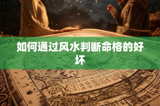 如何通过风水判断命格的好坏