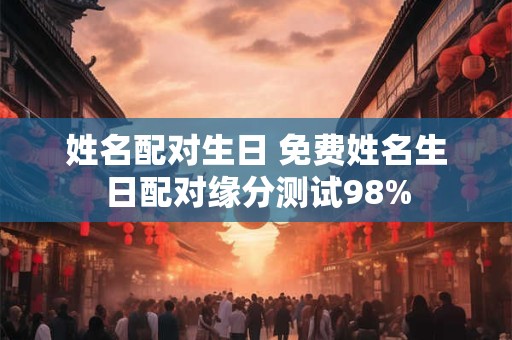姓名配对生日 免费姓名生日配对缘分测试98%