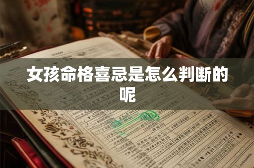 女孩命格喜忌是怎么判断的呢 女孩命格喜忌是怎么判断的呢