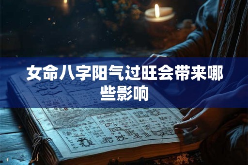 女命八字阳气过旺会带来哪些影响