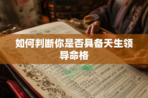 如何判断你是否具备天生领导命格