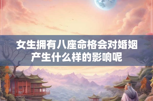 女生拥有八座命格会对婚姻产生什么样的影响呢