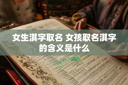 女生淇字取名 女孩取名淇字的含义是什么