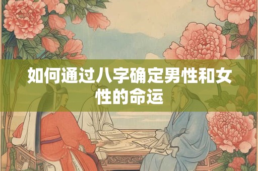 如何通过八字确定男性和女性的命运 如何通过八字确定男性和女性的命运