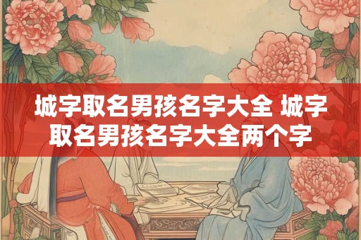 城字取名男孩名字大全 城字取名男孩名字大全两个字