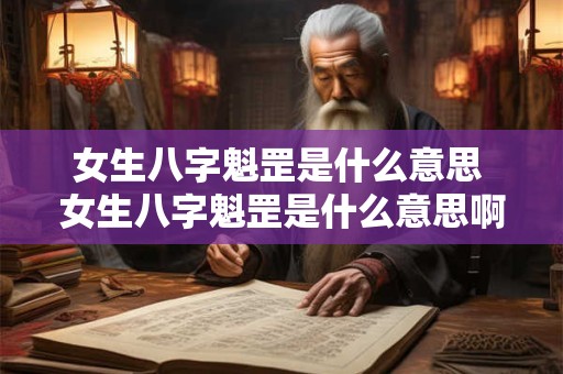 女生八字魁罡是什么意思 女生八字魁罡是什么意思啊