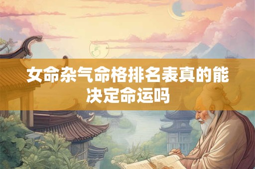 女命杂气命格排名表真的能决定命运吗