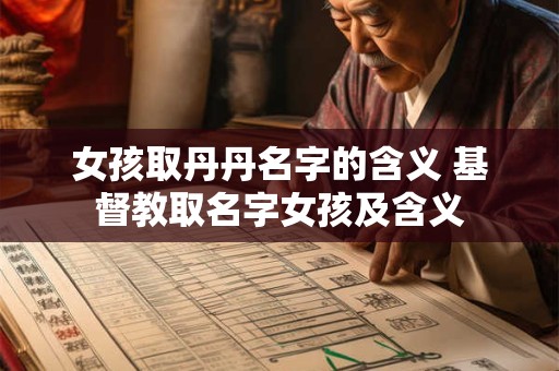 女孩取丹丹名字的含义 基督教取名字女孩及含义