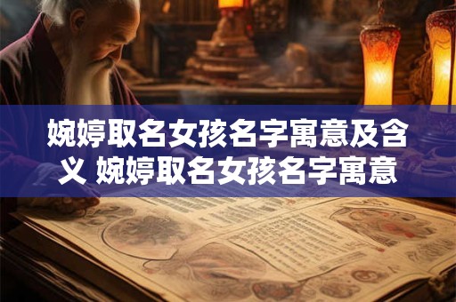 婉婷取名女孩名字寓意及含义 婉婷取名女孩名字寓意及含义是什么意思 婉婷取名女孩名字寓意及含义 婉婷取名女孩名字寓意及含义是什么意思