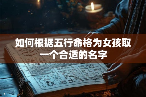 如何根据五行命格为女孩取一个合适的名字 如何根据五行命格为女孩取一个合适的名字