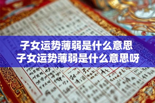 子女运势薄弱是什么意思 子女运势薄弱是什么意思呀