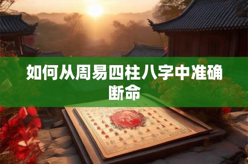 如何从周易四柱八字中准确断命