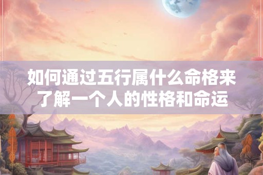 如何通过五行属什么命格来了解一个人的性格和命运