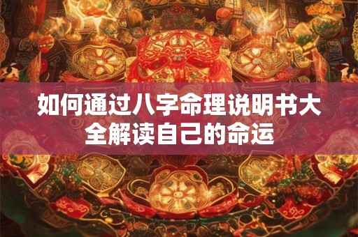 如何通过八字命理说明书大全解读自己的命运