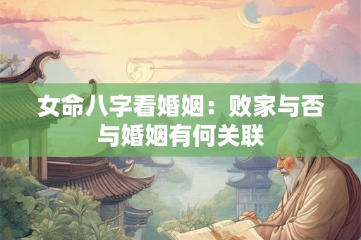 女命八字看婚姻：败家与否与婚姻有何关联