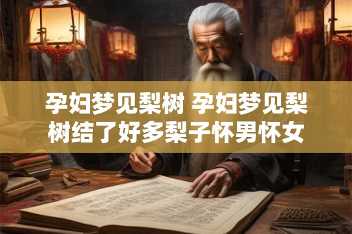 孕妇梦见梨树 孕妇梦见梨树结了好多梨子怀男怀女