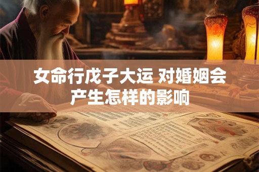 女命行戊子大运 对婚姻会产生怎样的影响
