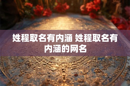 姓程取名有内涵 姓程取名有内涵的网名