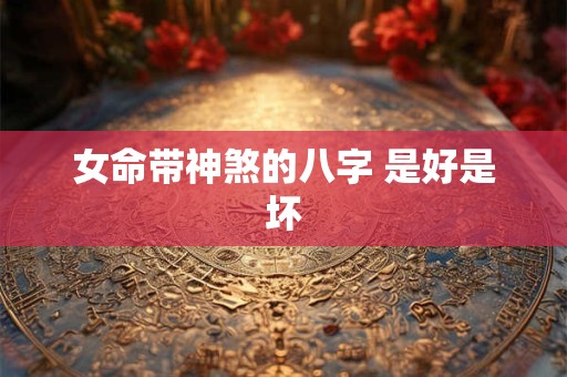 女命带神煞的八字 是好是坏