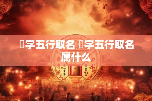妟字五行取名 妟字五行取名属什么