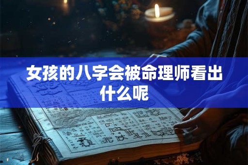 女孩的八字会被命理师看出什么呢