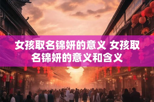 女孩取名锦妍的意义 女孩取名锦妍的意义和含义