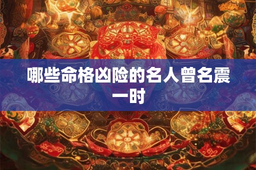 哪些命格凶险的名人曾名震一时