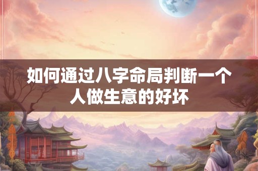 如何通过八字命局判断一个人做生意的好坏