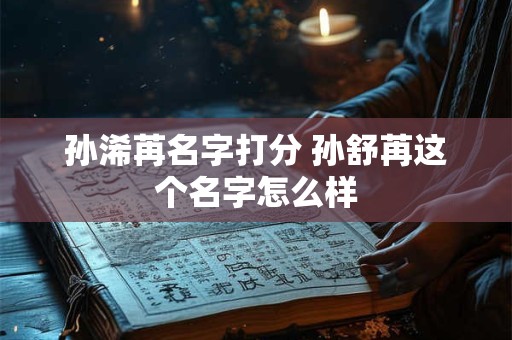 孙浠苒名字打分 孙舒苒这个名字怎么样