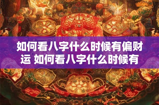 如何看八字什么时候有偏财运 如何看八字什么时候有偏财运和正财